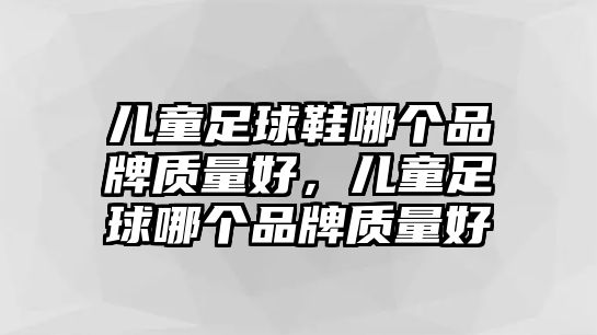 兒童足球鞋哪個(gè)品牌質(zhì)量好，兒童足球哪個(gè)品牌質(zhì)量好