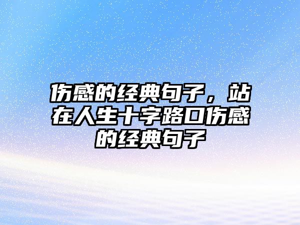 傷感的經(jīng)典句子，站在人生十字路口傷感的經(jīng)典句子