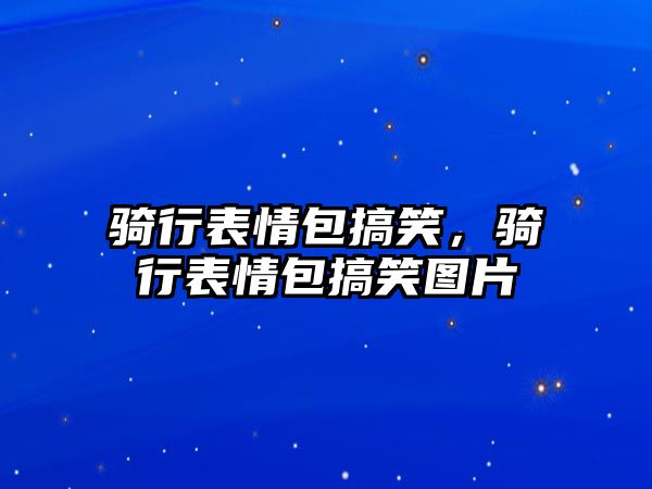 騎行表情包搞笑，騎行表情包搞笑圖片