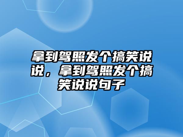 拿到駕照發(fā)個搞笑說說，拿到駕照發(fā)個搞笑說說句子