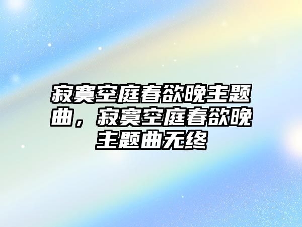 寂寞空庭春欲晚主題曲，寂寞空庭春欲晚主題曲無(wú)終