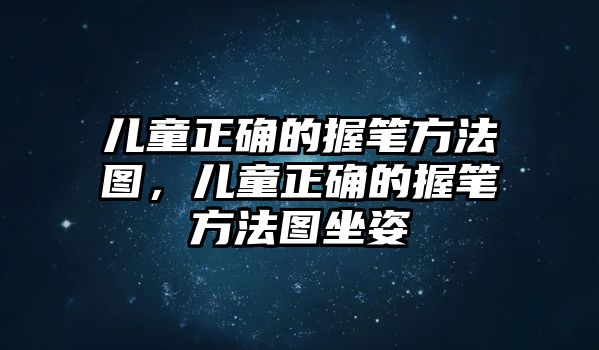 兒童正確的握筆方法圖，兒童正確的握筆方法圖坐姿