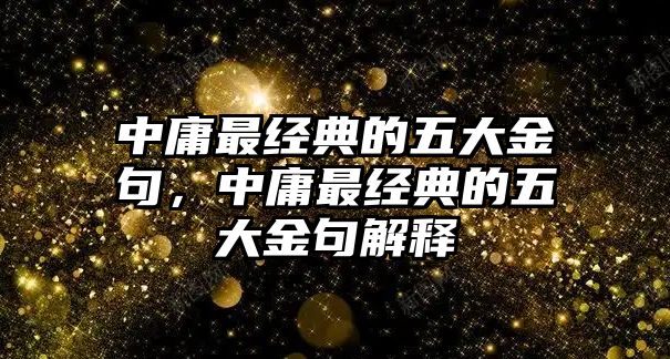 中庸最經(jīng)典的五大金句，中庸最經(jīng)典的五大金句解釋