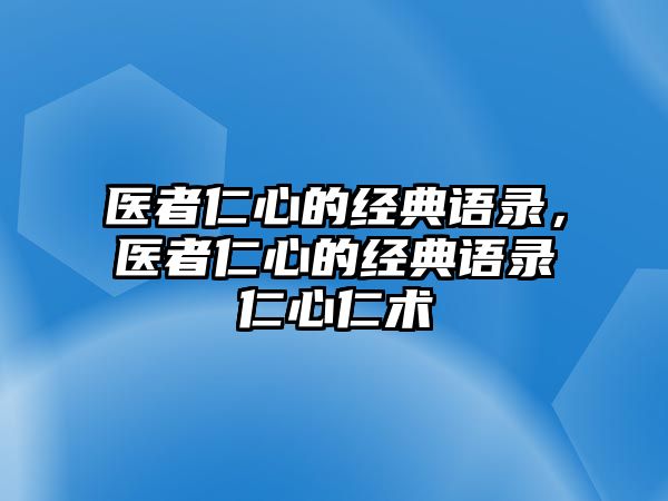 醫(yī)者仁心的經(jīng)典語錄，醫(yī)者仁心的經(jīng)典語錄仁心仁術(shù)