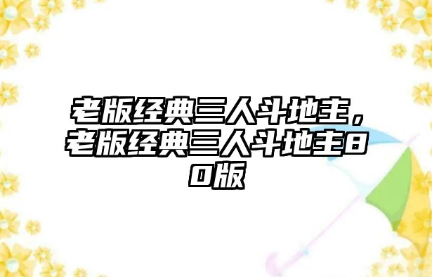 老版經(jīng)典三人斗地主，老版經(jīng)典三人斗地主80版