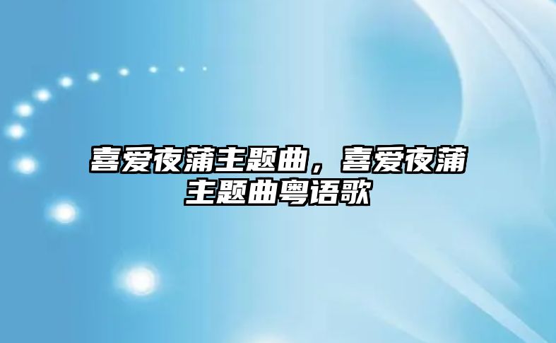 喜愛(ài)夜蒲主題曲，喜愛(ài)夜蒲主題曲粵語(yǔ)歌