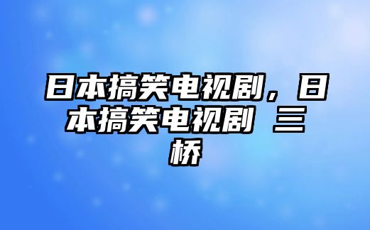 日本搞笑電視劇，日本搞笑電視劇 三橋