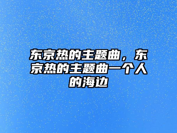 東京熱的主題曲，東京熱的主題曲一個人的海邊