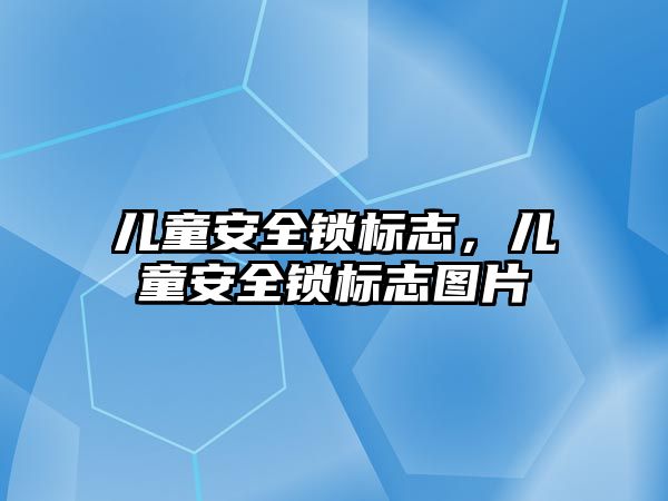 兒童安全鎖標志，兒童安全鎖標志圖片