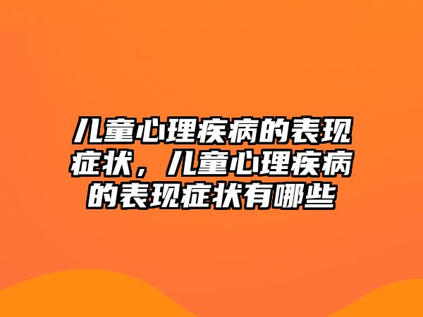 兒童心理疾病的表現(xiàn)癥狀，兒童心理疾病的表現(xiàn)癥狀有哪些