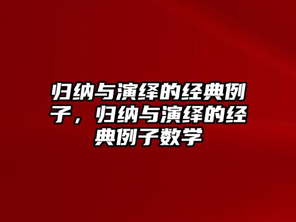 歸納與演繹的經(jīng)典例子，歸納與演繹的經(jīng)典例子數(shù)學(xué)