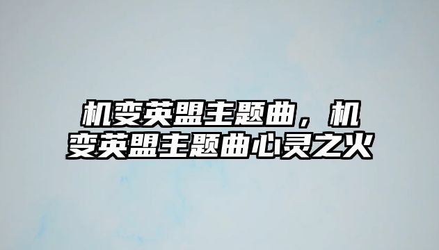 機(jī)變英盟主題曲，機(jī)變英盟主題曲心靈之火