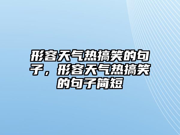 形容天氣熱搞笑的句子，形容天氣熱搞笑的句子簡短