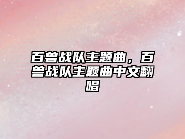 百獸戰(zhàn)隊主題曲，百獸戰(zhàn)隊主題曲中文翻唱