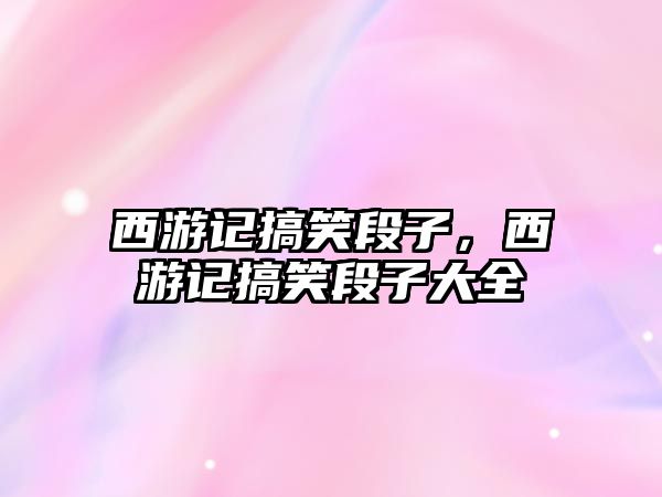 西游記搞笑段子，西游記搞笑段子大全