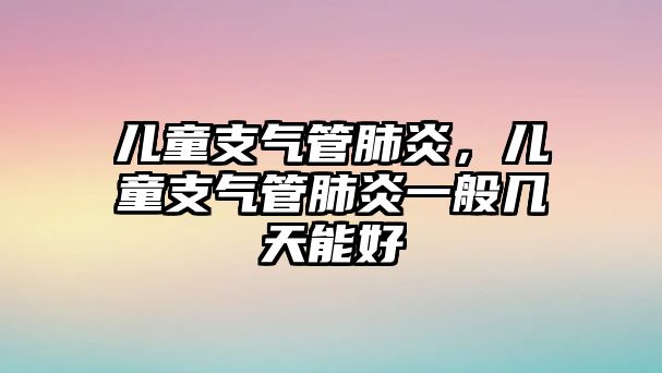 兒童支氣管肺炎，兒童支氣管肺炎一般幾天能好