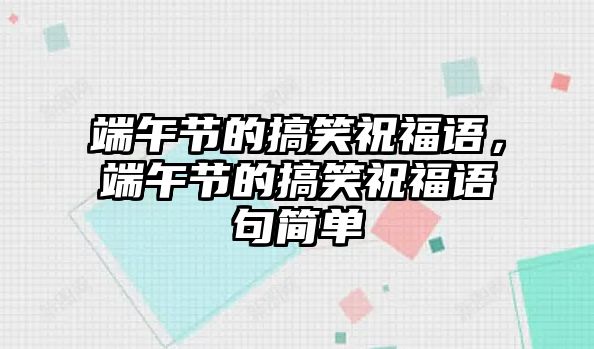 端午節(jié)的搞笑祝福語，端午節(jié)的搞笑祝福語句簡單