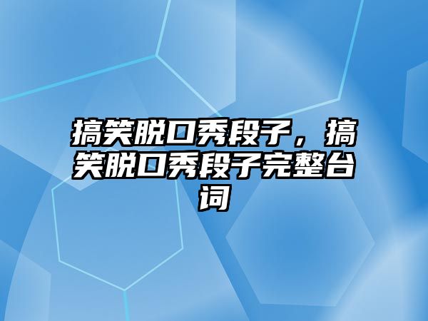 搞笑脫口秀段子，搞笑脫口秀段子完整臺詞