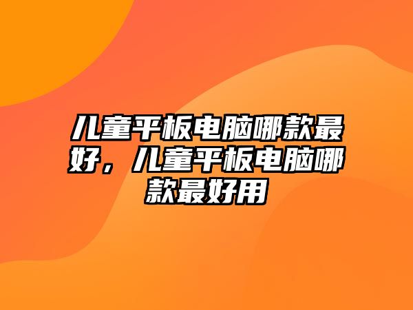 兒童平板電腦哪款最好，兒童平板電腦哪款最好用