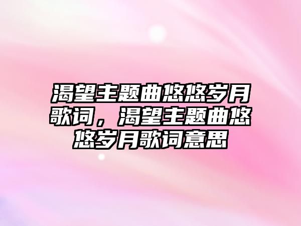 渴望主題曲悠悠歲月歌詞，渴望主題曲悠悠歲月歌詞意思