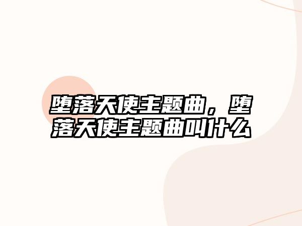 墮落天使主題曲，墮落天使主題曲叫什么