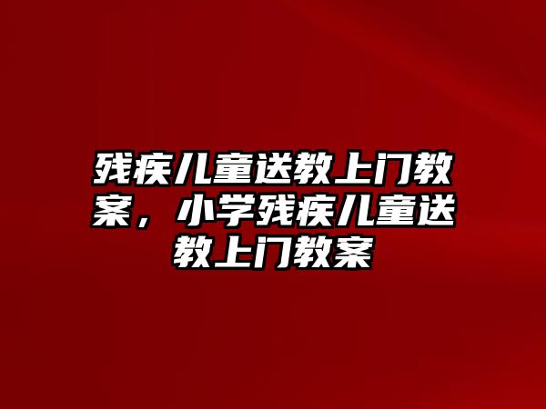 殘疾兒童送教上門教案，小學(xué)殘疾兒童送教上門教案