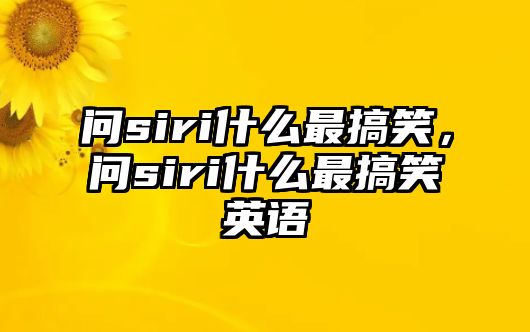 問siri什么最搞笑，問siri什么最搞笑英語