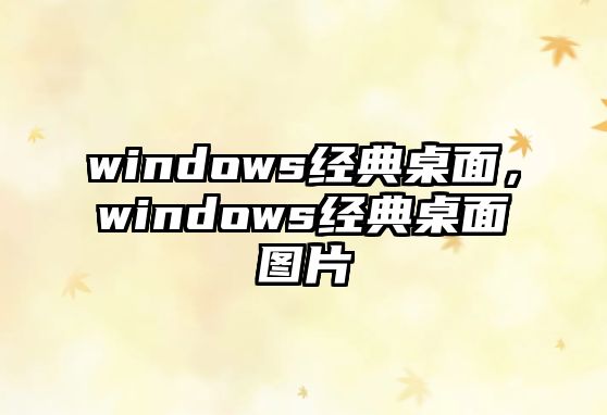 windows經(jīng)典桌面，windows經(jīng)典桌面圖片