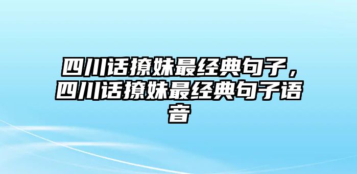 四川話撩妹最經(jīng)典句子，四川話撩妹最經(jīng)典句子語(yǔ)音