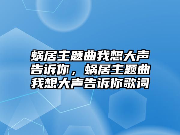 蝸居主題曲我想大聲告訴你，蝸居主題曲我想大聲告訴你歌詞