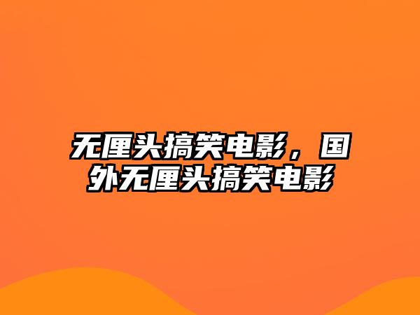 無(wú)厘頭搞笑電影，國(guó)外無(wú)厘頭搞笑電影