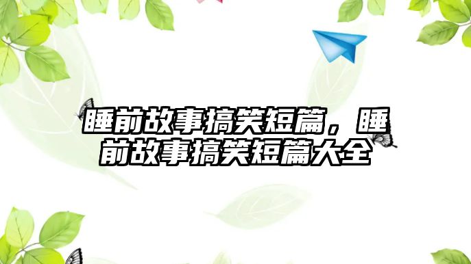 睡前故事搞笑短篇，睡前故事搞笑短篇大全