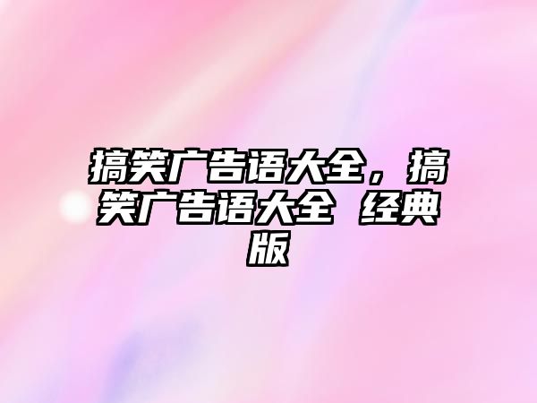 搞笑廣告語大全，搞笑廣告語大全 經(jīng)典版