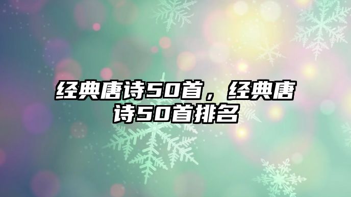 經(jīng)典唐詩50首，經(jīng)典唐詩50首排名