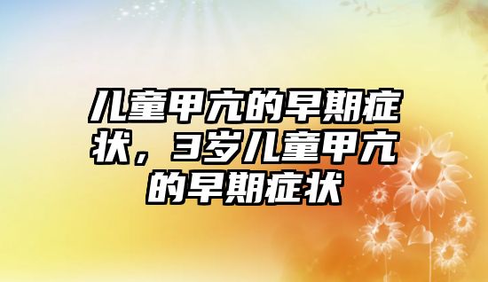 兒童甲亢的早期癥狀，3歲兒童甲亢的早期癥狀