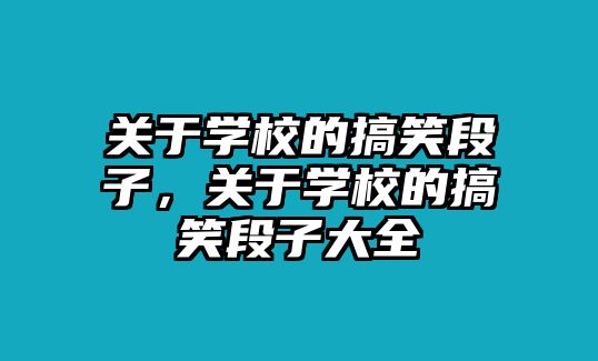 關(guān)于學(xué)校的搞笑段子，關(guān)于學(xué)校的搞笑段子大全