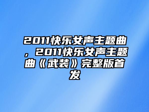 2011快樂(lè)女聲主題曲，2011快樂(lè)女聲主題曲《武裝》完整版首發(fā)