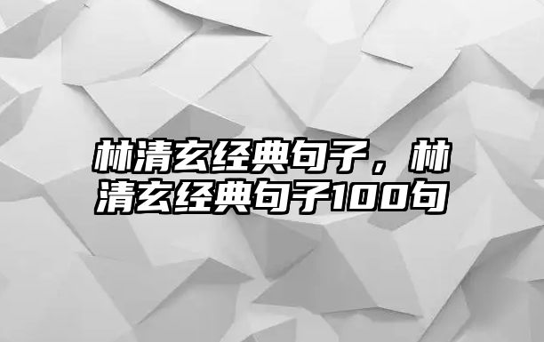 林清玄經(jīng)典句子，林清玄經(jīng)典句子100句