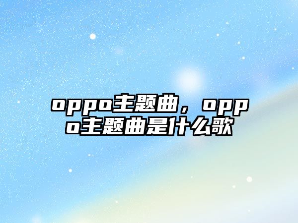 oppo主題曲，oppo主題曲是什么歌