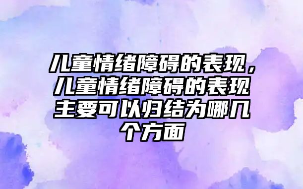 兒童情緒障礙的表現(xiàn)，兒童情緒障礙的表現(xiàn)主要可以歸結(jié)為哪幾個(gè)方面