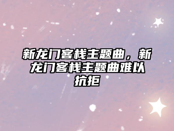 新龍門客棧主題曲，新龍門客棧主題曲難以抗拒