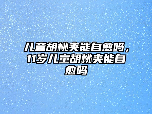 兒童胡桃夾能自愈嗎，11歲兒童胡桃夾能自愈嗎