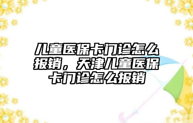 兒童醫(yī)?？ㄩT診怎么報(bào)銷，天津兒童醫(yī)保卡門診怎么報(bào)銷