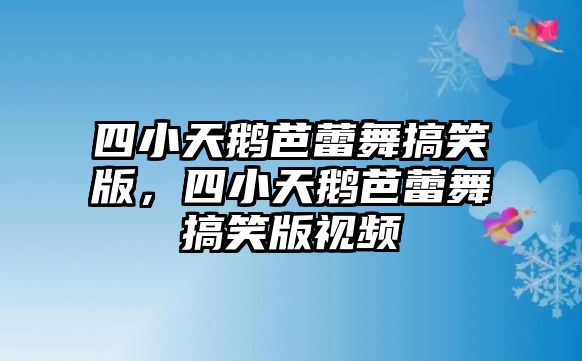 四小天鵝芭蕾舞搞笑版，四小天鵝芭蕾舞搞笑版視頻