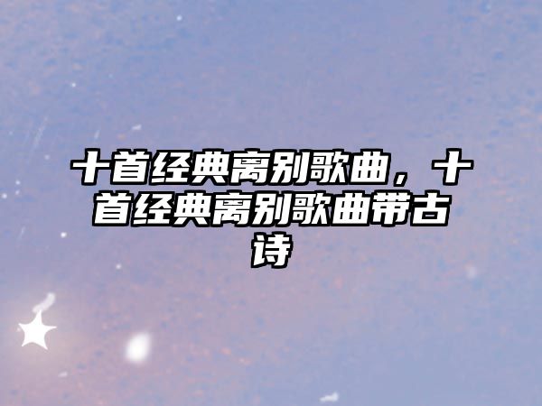 十首經(jīng)典離別歌曲，十首經(jīng)典離別歌曲帶古詩