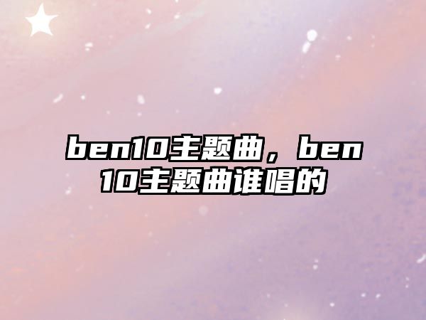 ben10主題曲，ben10主題曲誰唱的