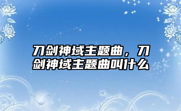 刀劍神域主題曲，刀劍神域主題曲叫什么