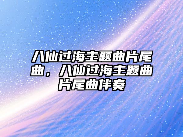 八仙過海主題曲片尾曲，八仙過海主題曲片尾曲伴奏