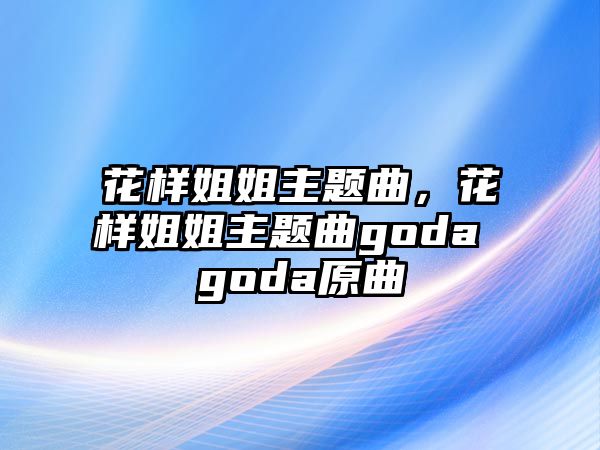 花樣姐姐主題曲，花樣姐姐主題曲goda goda原曲