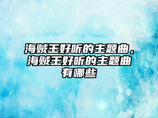 海賊王好聽的主題曲，海賊王好聽的主題曲有哪些